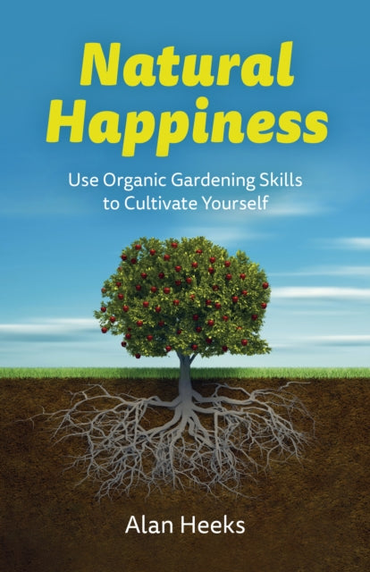 Natural Happiness : Use Organic Gardening Skills to Cultivate Yourself by Alan Heeks 9781803414966