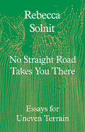 No Straight Road Takes You There : Essays for Uneven Terrain by Rebecca Solnit 9781803511641