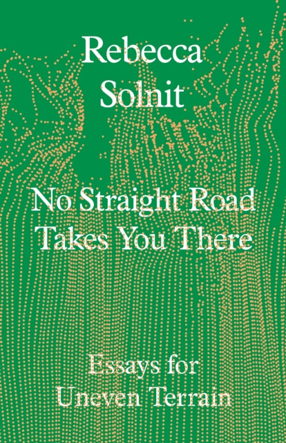 No Straight Road Takes You There : Essays for Uneven Terrain by Rebecca Solnit 9781803511641