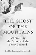 The Ghost of the Mountains : Unravelling the Secrets of the Snow Leopard by Kulbhushansingh Suryawanshi 9781803511849