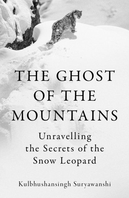 The Ghost of the Mountains : Unravelling the Secrets of the Snow Leopard by Kulbhushansingh Suryawanshi 9781803511849