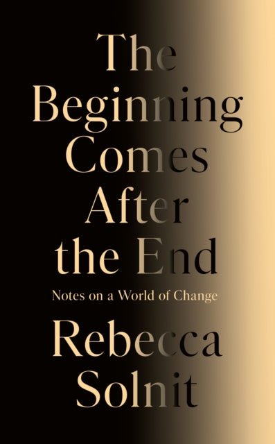 The Beginning Comes After the End : Notes on a World of Change by Rebecca Solnit 9781803513300