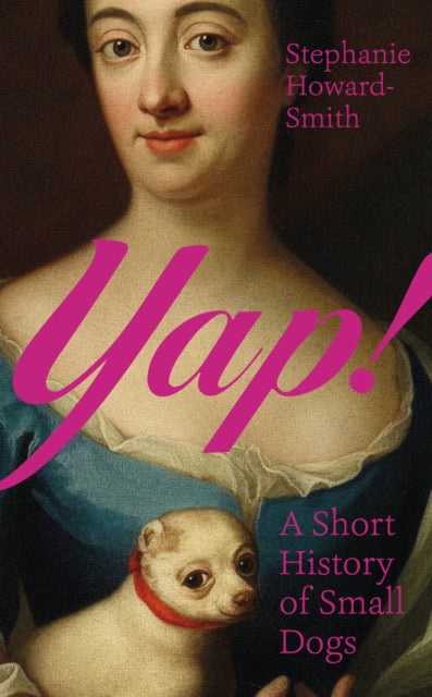 Yap! : A Short History of Small Dogs by Stephanie Howard-Smith 9781803513591
