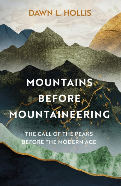 Mountains before Mountaineering : The Call of the Peaks before the Modern Age by Dawn L. Hollis 9781803993188