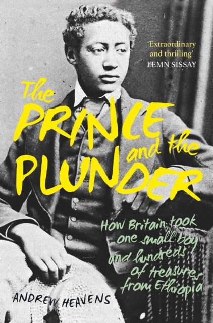The Prince and the Plunder : How Britain took one small boy and hundreds of treasures from Ethiopia by Andrew Heavens 9781803996509