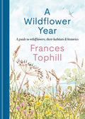A Wildflower Year : A Guide to Wildflowers, their Habitats & Histories by Frances Tophill 9781804192788