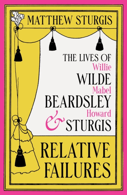 Relative Failures : The Lives of Willie Wilde, Mabel Beardsley and Howard Sturgis by Matthew Sturgis 9781804543665