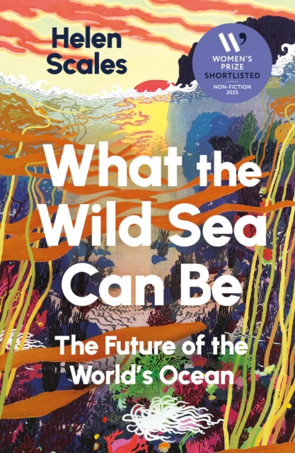 What the Wild Sea Can Be : Shortlisted for the Women's Prize for Nonfiction by Helen Scales 9781804710531