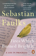 Fires Which Burned Brightly : A Life in Progress by Sebastian Faulks 9781804952825