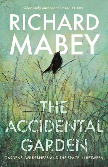 The Accidental Garden : Gardens, Wilderness and the Space In Between by Richard Mabey 9781805220701