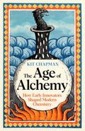 The Age of Alchemy : How Early Innovators Shaped Modern Chemistry by Dr Kit Chapman 9781805221159
