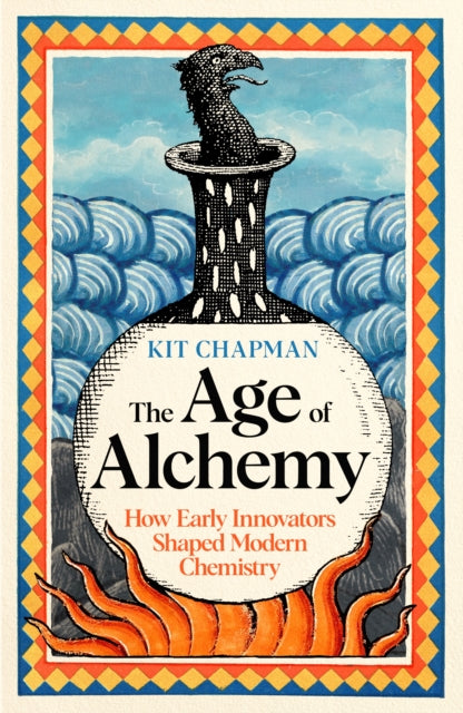The Age of Alchemy : How Early Innovators Shaped Modern Chemistry by Dr Kit Chapman 9781805221159