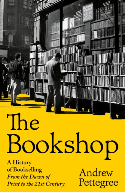 The Bookshop : A History of Bookselling From the Dawn of Print to the 21st Century by Andrew Pettegree 9781805224372