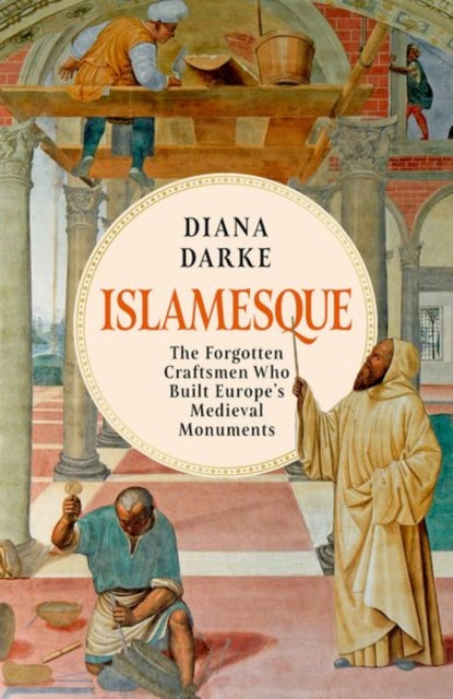 Islamesque : The Forgotten Craftsmen Who Built Europe's Medieval Monuments by Diana Darke 9781805260974