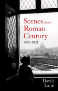 Scenes from a Roman Century : 1914 — 2024 by David Lane 9781805262930