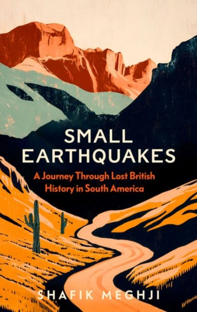 Small Earthquakes : A Journey Through Lost British History in South America by Shafik Meghji 9781805264033