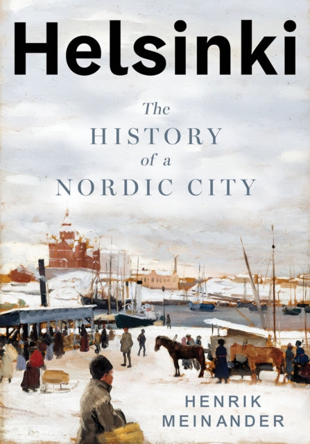 Helsinki : The History of a Nordic City by Henrik Meinander 9781805264583
