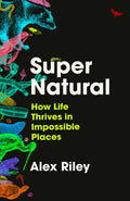 Super Natural : How Life Thrives in Impossible Places by Alex Riley 9781805460787