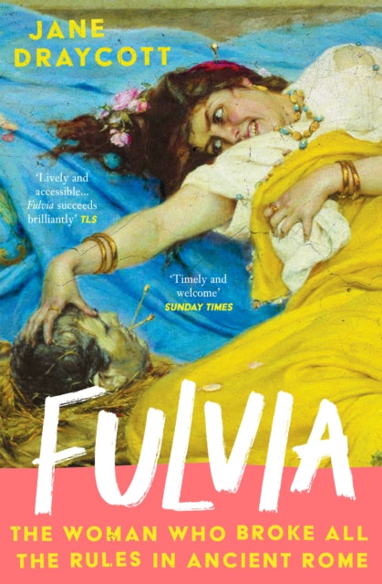 Fulvia : The Woman Who Broke All the Rules in Ancient Rome by Jane Draycott 9781805461951