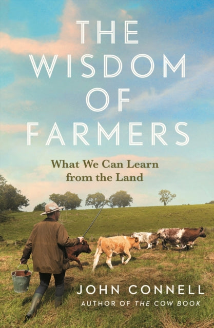 The Wisdom of Farmers : What We Can Learn from the Land by John Connell 9781805464235