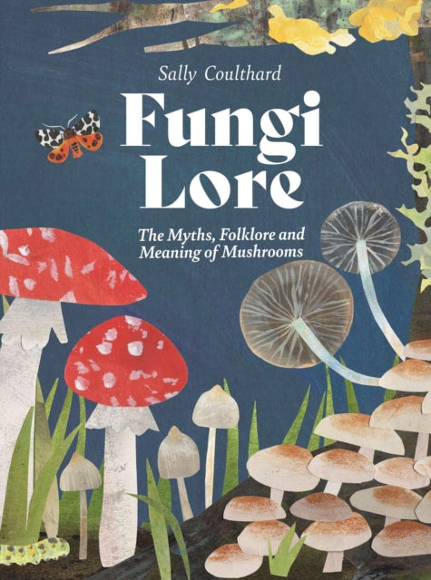 Fungi Lore : The Myths, Folklore and Magic of Mushrooms by Sally Coulthard 9781807120115