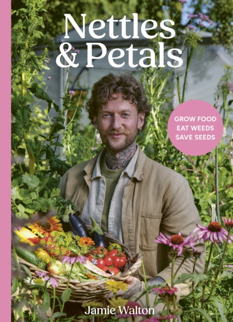 Nettles and Petals : Grow Food. Eat Weeds. Save Seeds. The Sunday Times Bestseller by Jamie Walton 9781836001393