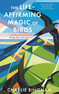 The Life-Affirming Magic of Birds : and the extraordinary things they can teach us by Charlie Bingham 9781836002253