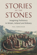 Stories of the Stones : Imagining Prehistory in Britain, Ireland and Brittany by Paul Robichaud 9781836391708