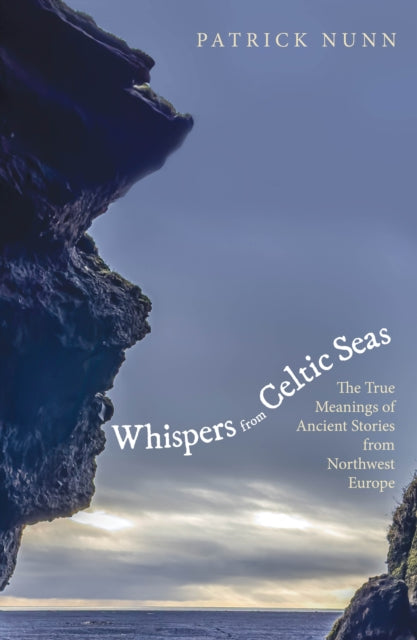 Whispers from Celtic Seas : The True Meanings of Ancient Stories from Northwest Europe by Patrick Nunn 9781836392019