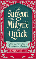The Surgeon, The Midwife, The Quack : How to Stay Alive in Renaissance England by Dr.Alanna Skuse 9781836430773