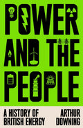 Power and the People : A History of British Energy by Arthur Downing 9781836741008