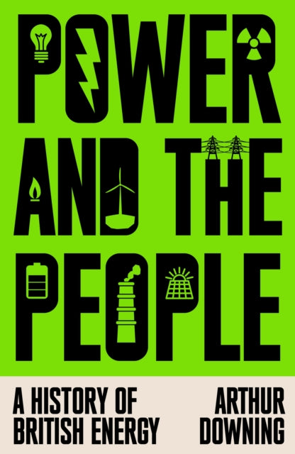 Power and the People : A History of British Energy by Arthur Downing 9781836741008