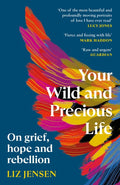 Your Wild and Precious Life : On grief, hope and rebellion by Liz Jensen 9781837260225