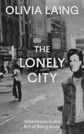 The Lonely City : Adventures in the Art of Being Alone by Olivia Laing 9781837266456