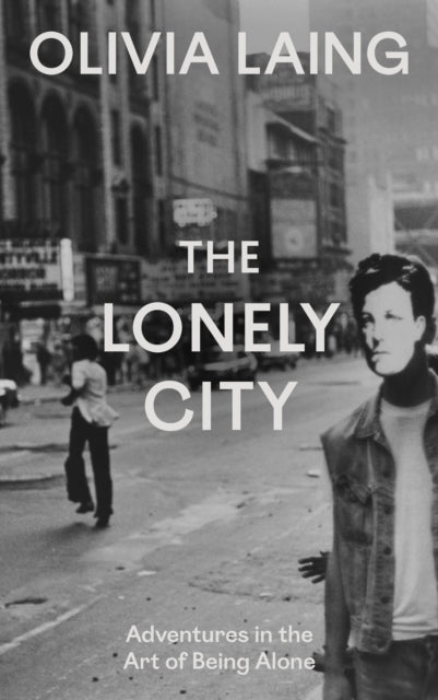 The Lonely City : Adventures in the Art of Being Alone by Olivia Laing 9781837266456