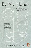 By My Hands : A Potter’s Apprenticeship by Florian Gadsby 9781837310289