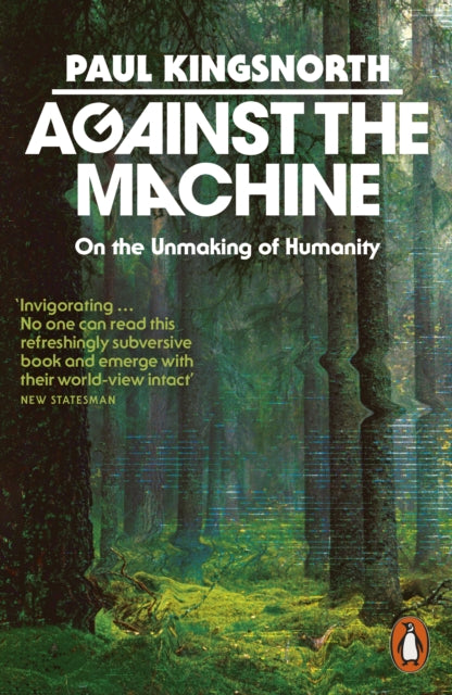 Against the Machine : On the Unmaking of Humanity by Paul Kingsnorth 9781837310975