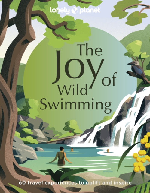 Lonely Planet The Joy of Wild Swimming : The World's Most Joyous Open Water Experiences | Rejuvenate Restore & Uplift Your Senses | Packed with Tips on Where & When to Go by Lonely Planet 9781837580606