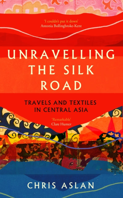 Unravelling the Silk Road : Travels and Textiles in Central Asia by Christopher Alexander 9781837731206