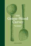 The Green-Wood Carver : Slow woodcraft for beginners by Samuel Alexander 9781837760640