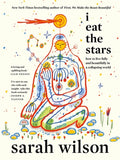 I Eat the Stars : How to Live Fully and Beautifully in a Collapsing World by Sarah Wilson 9781837827213