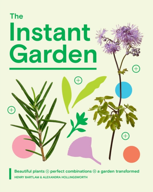 The Instant Garden : Beautiful Plants + Perfect Combinations = a Garden Transformed by Henry Bartlam 9781837834525