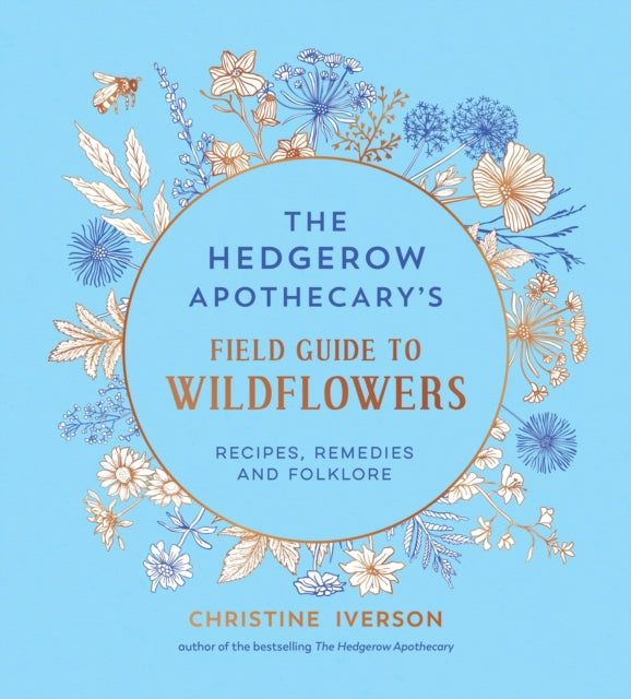 The Hedgerow Apothecary's Field Guide to Wildflowers : Recipes, Remedies and Folklore by Christine Iverson 9781837998074