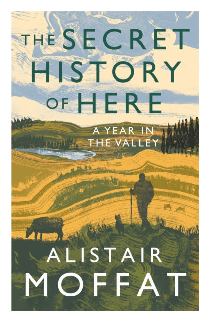 The Secret History of Here : A Year in the Valley by Alistair Moffat 9781838851149