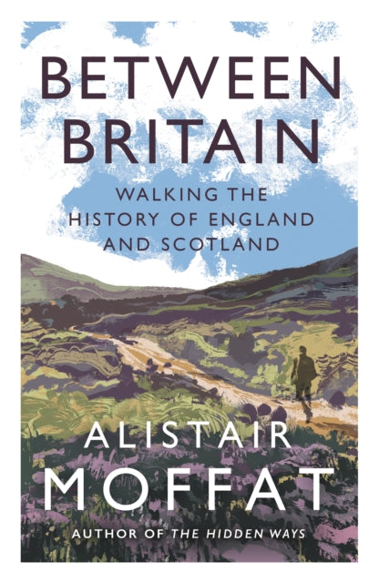 Between Britain : Walking the History of England and Scotland by Alistair Moffat 9781838854416