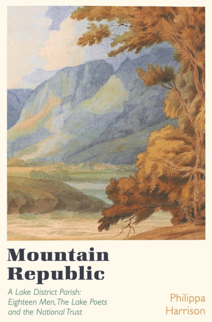 Mountain Republic : A Lake District Parish - Eighteen Men, The Lake Poets and the National Trust by Philippa Harrison 9781838931834