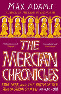 The Mercian Chronicles : King Offa and the Birth of the Anglo-Saxon State, AD 630–918 by Max Adams 9781838933265