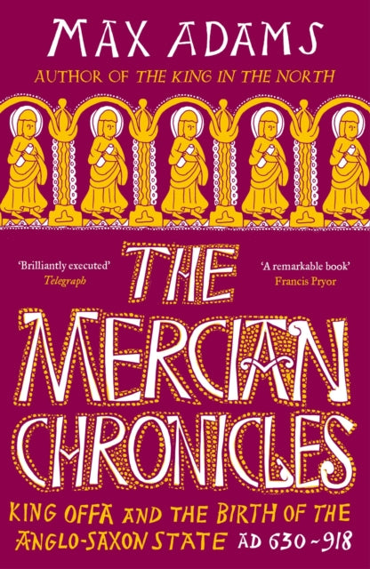 The Mercian Chronicles : King Offa and the Birth of the Anglo-Saxon State, AD 630–918 by Max Adams 9781838933265