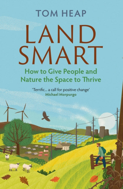 Land Smart : How to Give People and Nature the Space to Thrive by Tom Heap 9781838953386