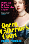 Queen Catherine’s Court : Power and Rebellion in Restoration England by Sophie Shorland 9781838956417